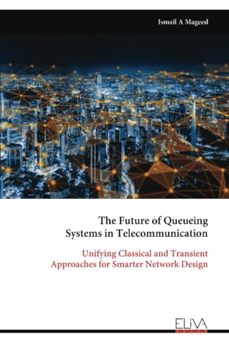 The Future of Queueing Systems in Telecommunication: Unifying Classical and Transient Approaches for Smarter Network Design von Eliva Press