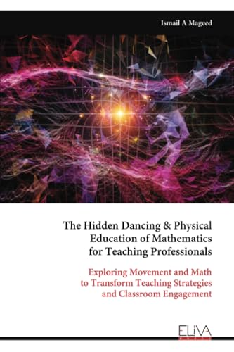 The Hidden Dancing & Physical Education of Mathematics for Teaching Professionals: Exploring Movement and Math to Transform Teaching Strategies and Classroom Engagement von Eliva Press