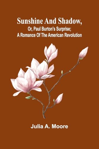Sunshine and shadow, or, Paul Burton's surprise; A romance of the American Revolution von Alpha Edition