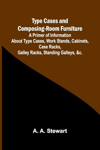 Type Cases and Composing-room Furniture A Primer of Information About Type Cases, Work Stands, Cabinets, Case Racks, Galley Racks, Standing Galleys, &c. von Alpha Edition