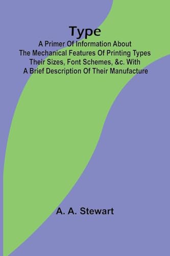 Type: A Primer of Information About the Mechanical Features of Printing Types Their Sizes, Font Schemes, &c. with a Brief Description of Their Manufacture von Alpha Edition