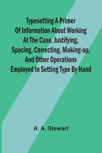 Typesetting A primer of information about working at the case, justifying, spacing, correcting, making-up, and other operations employed in setting type by hand von Alpha Edition