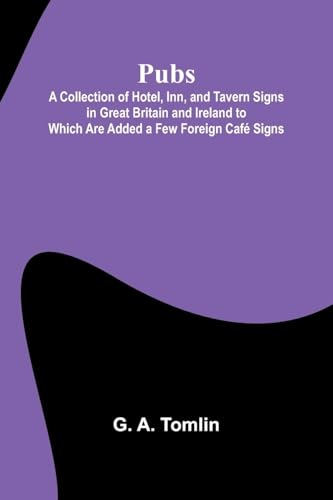 Pubs: A Collection of Hotel, Inn, and Tavern Signs in Great Britain and Ireland to Which Are Added a Few Foreign Café Signs von Alpha Edition