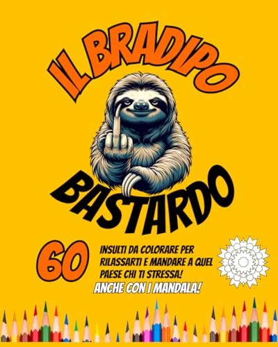IL BRADIPO BASTARDO: Colora Via l'Ansia con 60 mandala e Insulti da Colorare per Rilassarti e Mandare a Quel Paese Chi ti Stressa - Per sfogare la rabbia e l'Ansia von Independently published