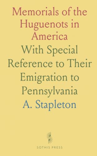 Memorials of the Huguenots in America: With Special Reference to Their Emigration to Pennsylvania von Sothis Press
