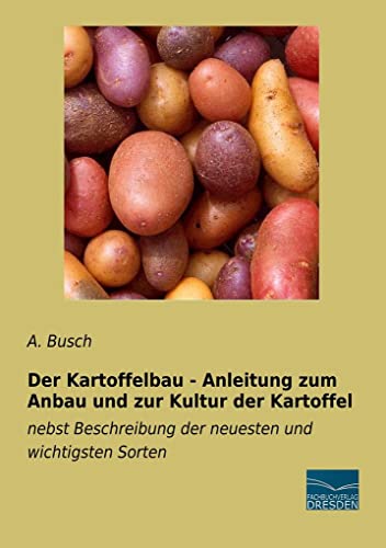 Der Kartoffelbau - Anleitung zum Anbau und zur Kultur der Kartoffel: nebst Beschreibung der neuesten und wichtigsten Sorten