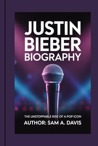 JUSTIN BIEBER BIOGRAPHY: The Unstoppable Rise Of a Pop Icon von Independently published