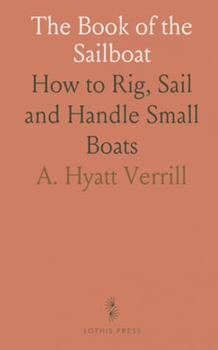 The Book of the Sailboat: How to Rig, Sail and Handle Small Boats von Sothis Press