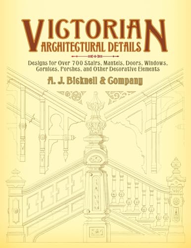 Victorian Architectural Details: Designs for Over 700 Stairs, Mantels, Doors, Windows, Cornices, Porches, and Other Decorative Elements (Dover Architecture)