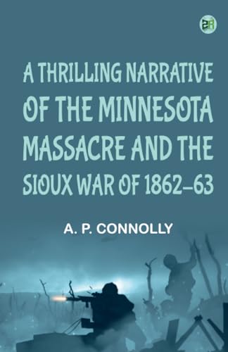 A Thrilling Narrative of the Minnesota Massacre and the Sioux War of 186263 von Zinc Read
