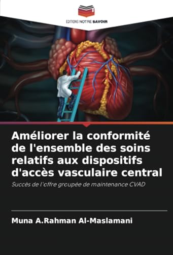Améliorer la conformité de l'ensemble des soins relatifs aux dispositifs d'accès vasculaire central: Succès de l'offre groupée de maintenance CVAD von Editions Notre Savoir