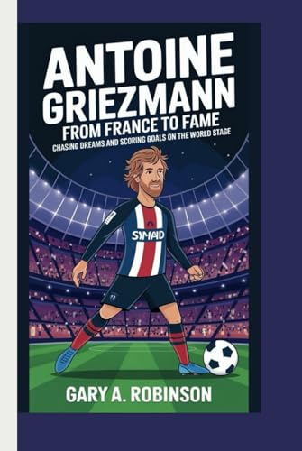 ANTOINE GRIEZMANN: From France to Fame - Chasing Dreams and Scoring Goals on the World Stage ANTOINE GRIEZMANN: From France to Fame - Chasing Dreams and Scoring Goals on the World Stage von Independently published