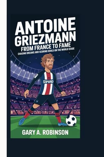 ANTOINE GRIEZMANN: From France to Fame - Chasing Dreams and Scoring Goals on the World Stage ANTOINE GRIEZMANN: From France to Fame - Chasing Dreams and Scoring Goals on the World Stage von Independently published