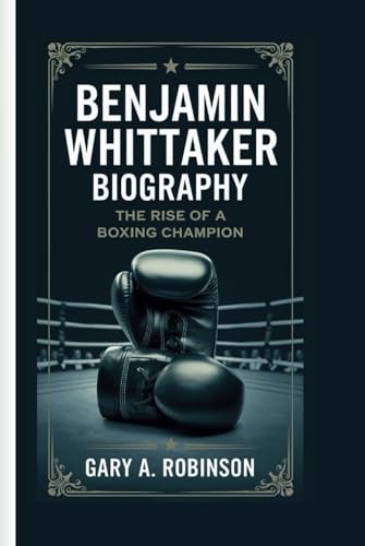 BENJAMIN WHITTAKER BIOGRAPHY: The Rise of a Boxing Champion BENJAMIN WHITTAKER BIOGRAPHY: The Rise of a Boxing Champion von Independently published