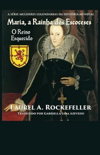 Maria, a Rainha dos Escoceses: O Reino Esquecido (A Série Mulheres Legendárias da História Mundial)