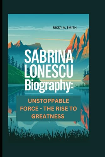 SABRINA LONESCU: UNSTOPPABLE FORCE - THE RISE TO GREATNESS von Independently published