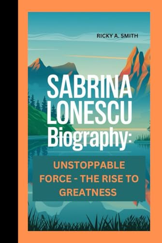 SABRINA LONESCU: UNSTOPPABLE FORCE - THE RISE TO GREATNESS von Independently published