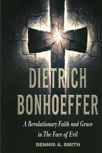 DIETRICH BONHOEFFER: A Revolutionary Faith and Grace in the Face of Evil DIETRICH BONHOEFFER: A Revolutionary Faith and Grace in the Face of Evil von Independently published