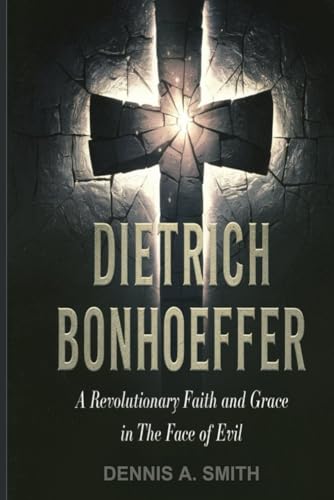 DIETRICH BONHOEFFER: A Revolutionary Faith and Grace in the Face of Evil DIETRICH BONHOEFFER: A Revolutionary Faith and Grace in the Face of Evil von Independently published
