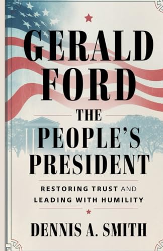 GERALD FORD: The People's President - Restoring Trust and Leading with Humility GERALD FORD: The People's President - Restoring Trust and Leading with Humility von Independently published