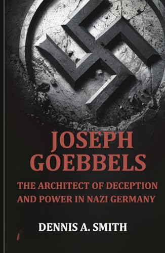 Joseph Goebbels: The Architect of Deception and Power in Nazi Germany Joseph Goebbels: The Architect of Deception and Power in Nazi Germany von Independently published