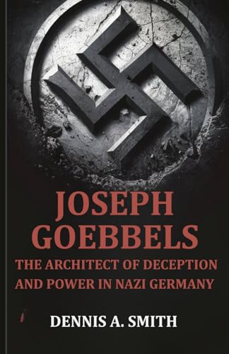 Joseph Goebbels: The Architect of Deception and Power in Nazi Germany Joseph Goebbels: The Architect of Deception and Power in Nazi Germany von Independently published