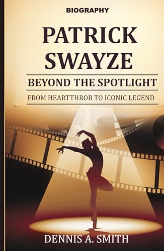 PATRICK SWAYZE: Beyond the Spotlight – From Heartthrob to Iconic Legend von Independently published