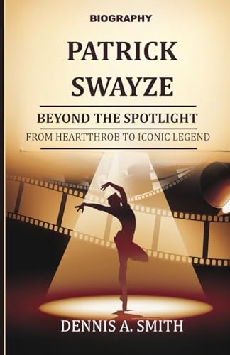 PATRICK SWAYZE: Beyond the Spotlight – From Heartthrob to Iconic Legend PATRICK SWAYZE: Beyond the Spotlight – From Heartthrob to Iconic Legend von Independently published