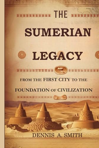 THE SUMERIAN LEGACY: From the First City to the Foundation of Civilization THE SUMERIAN LEGACY: From the First City to the Foundation of Civilization von Independently published