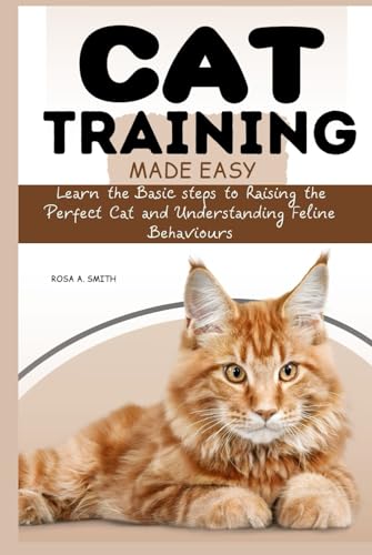 Cat Training Made Easy: Learn the Basic Steps to Raising the Perfect Cat and Understanding Feline Behaviors von Independently published