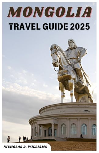 MONGOLIA TRAVEL GUIDE 2025: “"From the Bustling Streets of Ulaanbaatar to the Vast Gobi Desert: An In-Depth Exploration of Mongolia’s Top Destinations and Insider Recommendations for a Perfect Trip"" von Independently published