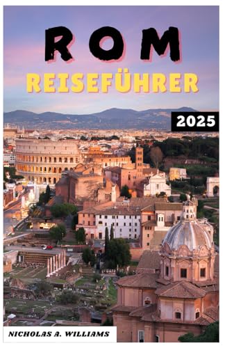 ROM REISEFÜHRER 2025: „Erkunden Sie die Ewige Stadt wie nie zuvor: Entdecken Sie im Jahr 2025 verborgene Schätze, ikonische Wahrzeichen, lokale Geheimnisse, Top-Attraktionen, lokale Tipps von Independently published