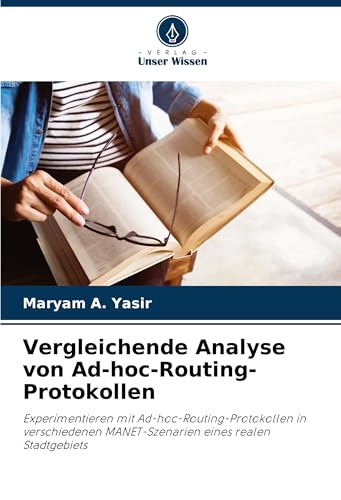 Vergleichende Analyse von Ad-hoc-Routing-Protokollen: Experimentieren mit Ad-hoc-Routing-Protokollen in verschiedenen MANET-Szenarien eines realen Stadtgebiets von Verlag Unser Wissen