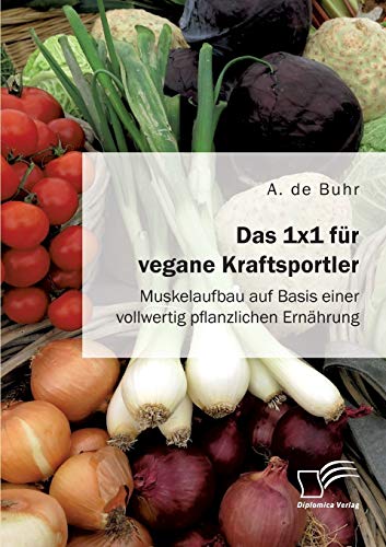 Das 1x1 für vegane Kraftsportler. Muskelaufbau auf Basis einer vollwertig pflanzlichen Ernährung von Diplomica Verlag