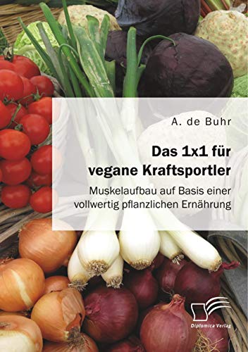 Das 1x1 für vegane Kraftsportler. Muskelaufbau auf Basis einer vollwertig pflanzlichen Ernährung