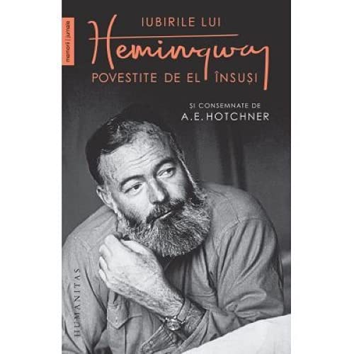 Iubirile lui Hemingway povestite de el insusi si consemnate de A.E. Hotchner von Humanitas