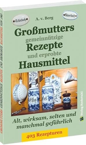 Großmutters gemeinnützige Rezepte und erprobte Hausmittel: Alt, wirksam und selten