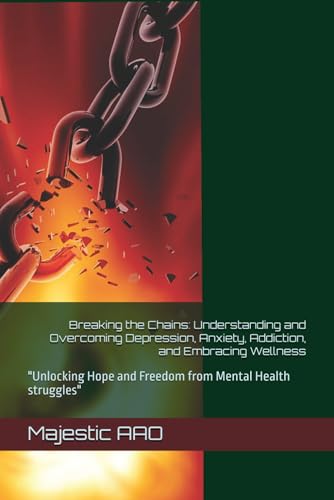 Breaking the Chains: Understanding and Overcoming Depression, Anxiety, Addiction, and Embracing Wellness: "Unlocking Hope and Freedom from Mental Health struggles" von Independently published