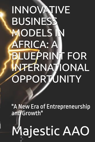 INNOVATIVE BUSINESS MODELS IN AFRICA: A BLUEPRINT FOR INTERNATIONAL OPPORTUNITY: "A New Era of Entrepreneurship and Growth" von Independently published