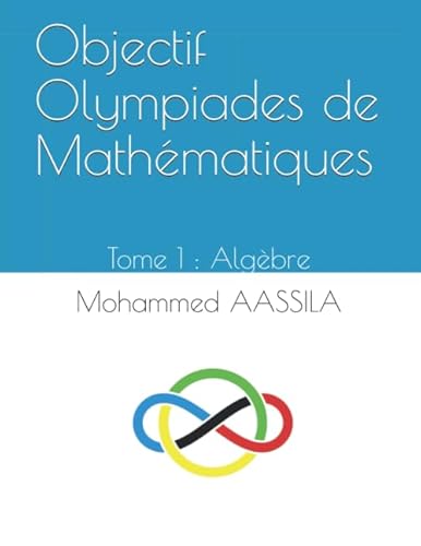 Objectif Olympiades de Mathématiques: Tome 1 : Algèbre von Independently published