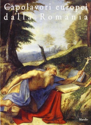 Capolavori europei dalla Romania. Sessanta dipinti dal Museo nazionale d'arte di Bucarest (Cataloghi)