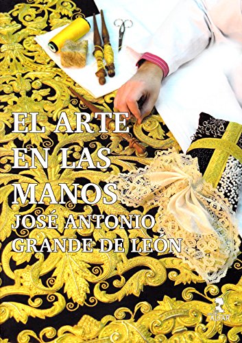 El arte en las manos : José Antonio Grande de León (Semana Santa) von Ediciones Alfar
