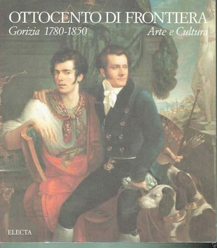Ottocento di frontiera: Gorizia 1780-1850 : arte e cultura (Italian Edition)