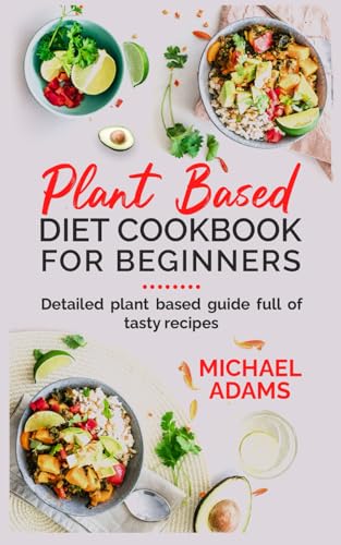 PLANT-BASED DIET COOKBOOK FOR BEGINNERS: Detailed plant based guide full of tasty recipes von Independently published