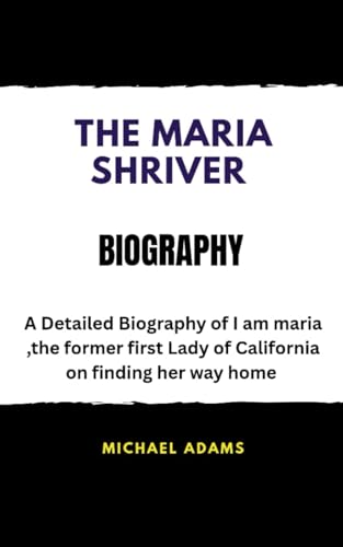 THE MARIA SHRIVER BIOGRAPHY A Detailed Biography of I am Maria, the former first lady of California on finding her way home: A Detailed Biography ... lady of California on finding her way home von Independently published