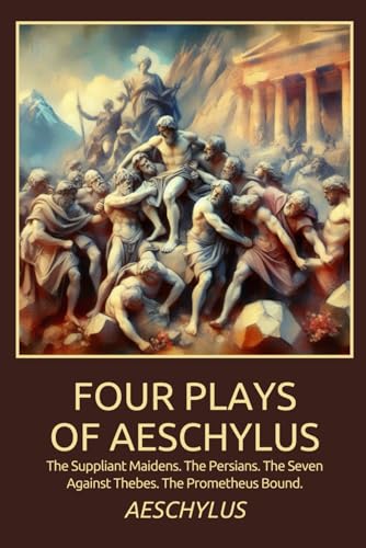 Four Plays of Aeschylus: The Suppliant Maidens. The Persians. The Seven Against Thebes. The Prometheus Bound. Four Plays of Aeschylus: The Suppliant Maidens. The Persians. The Seven Against Thebes. The Prometheus Bound. von Independently published