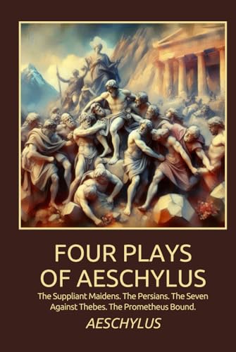 Four Plays of Aeschylus: The Suppliant Maidens. The Persians. The Seven Against Thebes. The Prometheus Bound. Four Plays of Aeschylus: The Suppliant Maidens. The Persians. The Seven Against Thebes. The Prometheus Bound. von Independently published