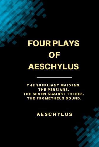 Four Plays of Aeschylus: The Suppliant Maidens. The Persians. The Seven Against Thebes. The Prometheus Bound. Four Plays of Aeschylus: The Suppliant Maidens. The Persians. The Seven Against Thebes. The Prometheus Bound. von Independently published