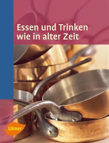 Essen und Trinken wie in alter Zeit: Hrsg. v. d. Arbeitsgemeinschaft d. regionalen ländlichen Freilichtmuseen in Baden-Württemberg