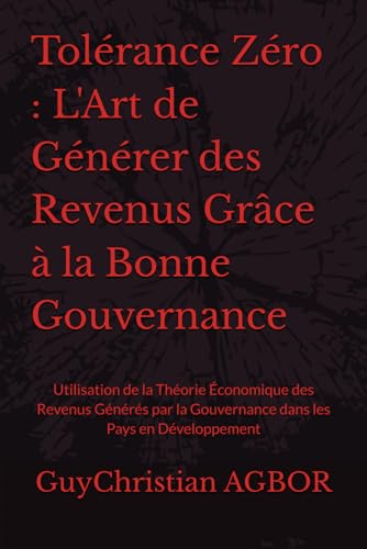 Tolérance Zéro : L'Art de Générer des Revenus Grâce à la Bonne Gouvernance: Utilisation de la Théorie Économique des Revenus Générés par la Gouvernance dans les Pays en Développement von Independently published